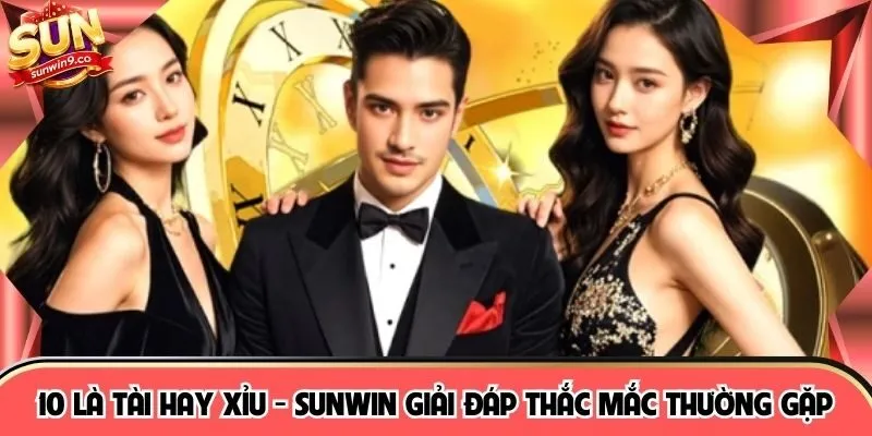 10 Là Tài Hay Xỉu - SUNWIN Giải Đáp Thắc Mắc Thường Gặp
