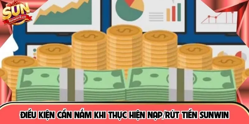 Điều kiện cần nắm khi thực hiện nạp/rút tiền SUNWIN