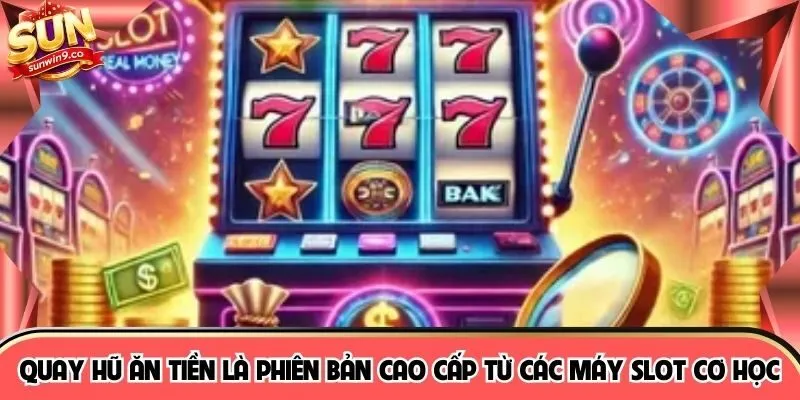 Quay hũ ăn tiền là phiên bản cao cấp từ các máy slot cơ học