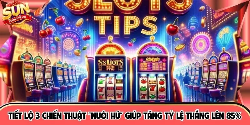 Tiết lộ 3 chiến thuật "nuôi hũ" giúp tăng tỷ lệ thắng lên 85%